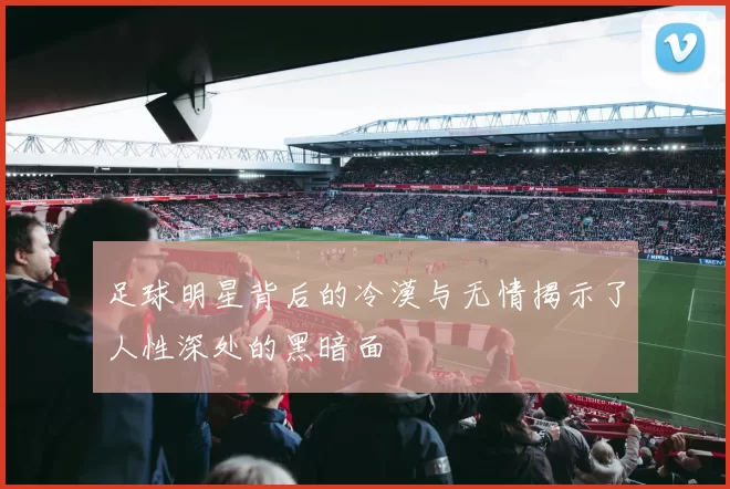 足球明星背后的冷漠与无情揭示了人性深处的黑暗面