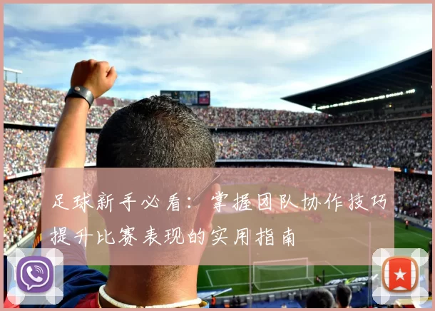 足球新手必看：掌握团队协作技巧提升比赛表现的实用指南