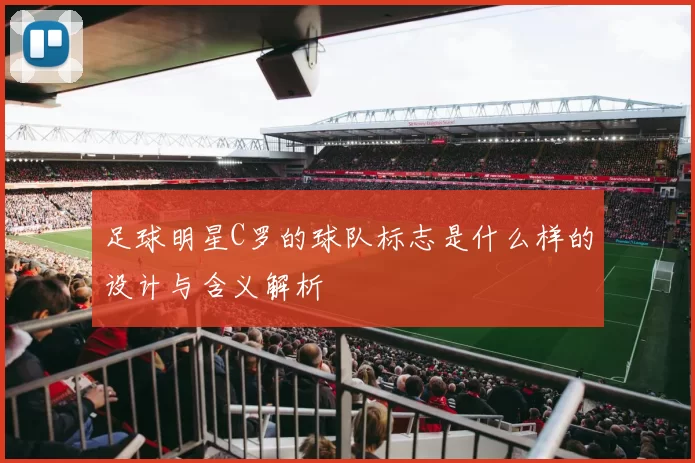 足球明星C罗的球队标志是什么样的设计与含义解析