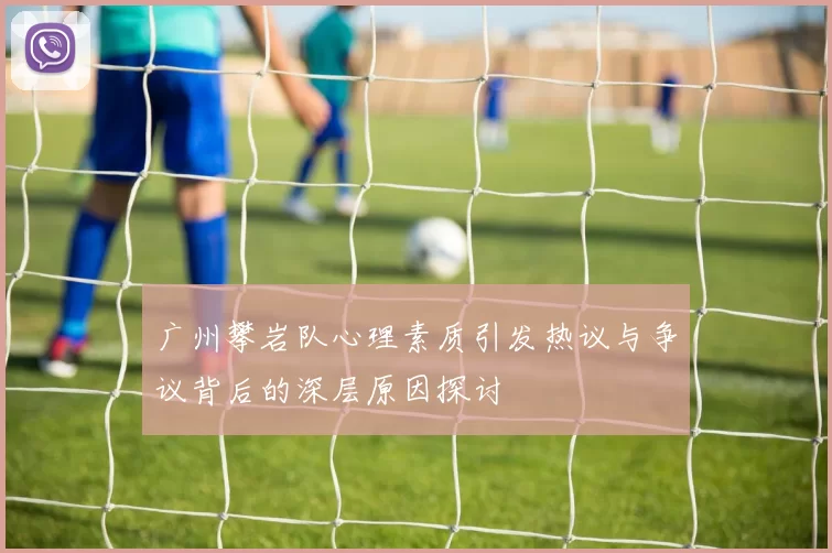 广州攀岩队心理素质引发热议与争议背后的深层原因探讨