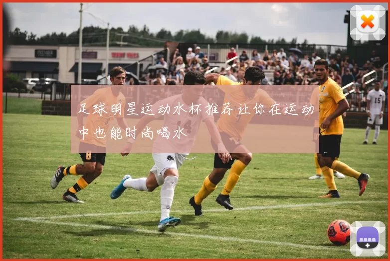 足球明星运动水杯推荐让你在运动中也能时尚喝水