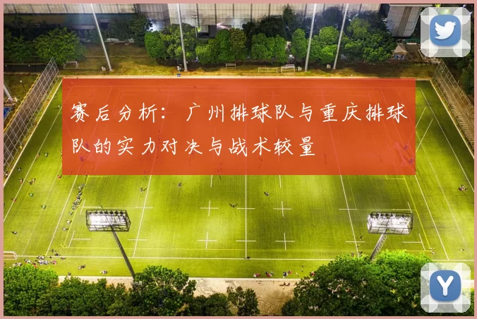 赛后分析：广州排球队与重庆排球队的实力对决与战术较量