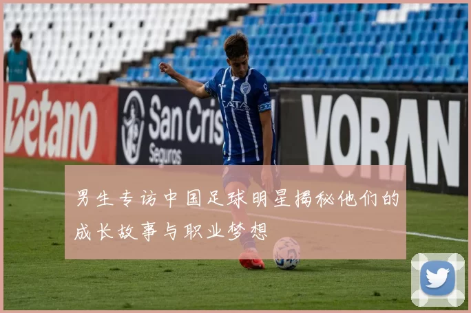 男生专访中国足球明星揭秘他们的成长故事与职业梦想