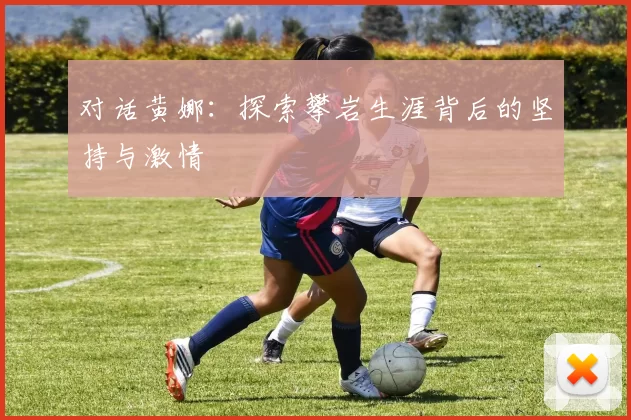 对话黄娜：探索攀岩生涯背后的坚持与激情