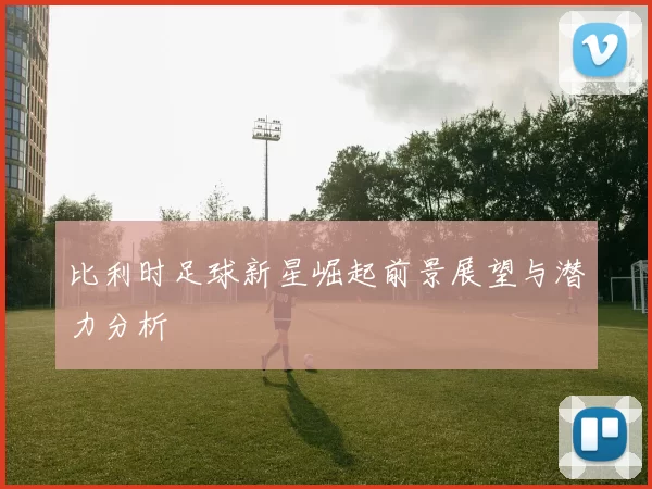 比利时足球新星崛起前景展望与潜力分析