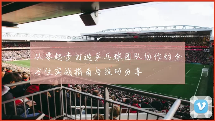 从零起步打造乒乓球团队协作的全方位实战指南与技巧分享