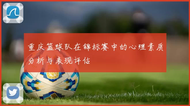 重庆篮球队在锦标赛中的心理素质分析与表现评估