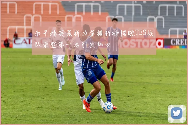 和平精英最新力量排行榜揭晓TES战队荣登第十名引发热议