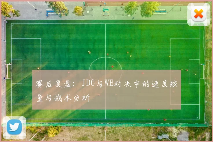 赛后复盘：JDG与WE对决中的速度较量与战术分析