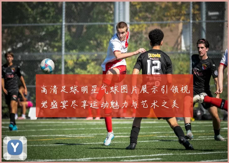高清足球明星气球图片展示引领视觉盛宴尽享运动魅力与艺术之美