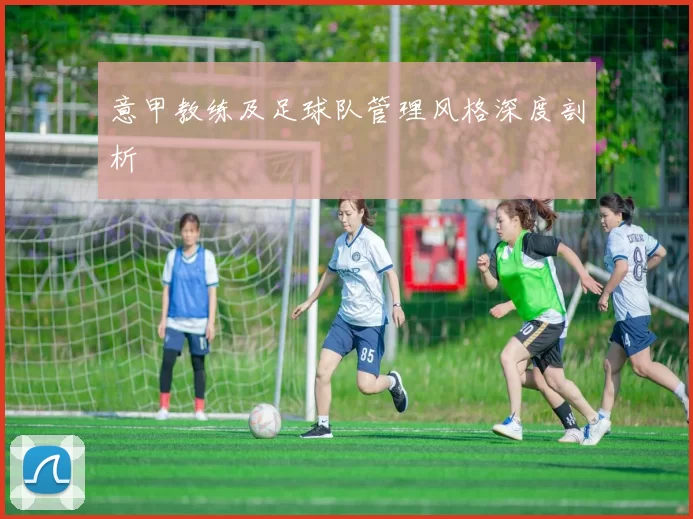 意甲教练及足球队管理风格深度剖析