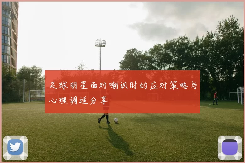 足球明星面对嘲讽时的应对策略与心理调适分享