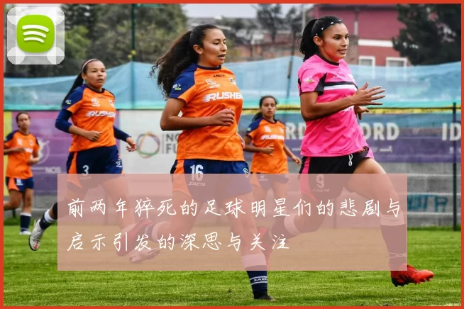 前两年猝死的足球明星们的悲剧与启示引发的深思与关注