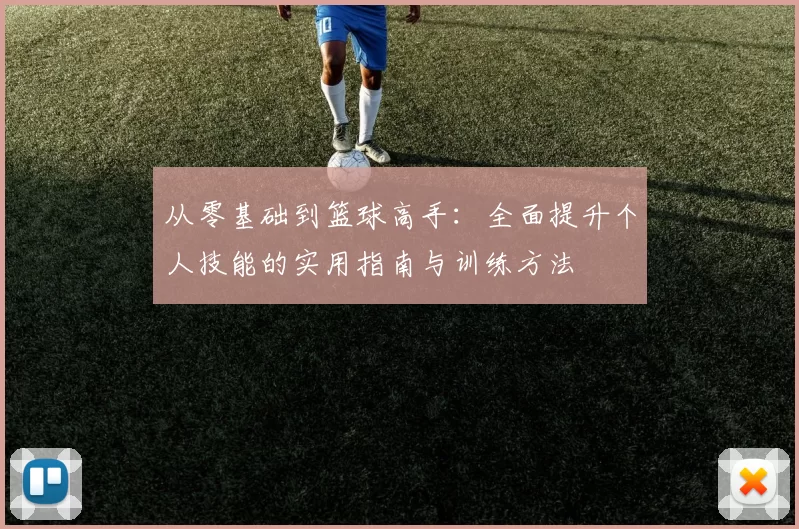 从零基础到篮球高手：全面提升个人技能的实用指南与训练方法