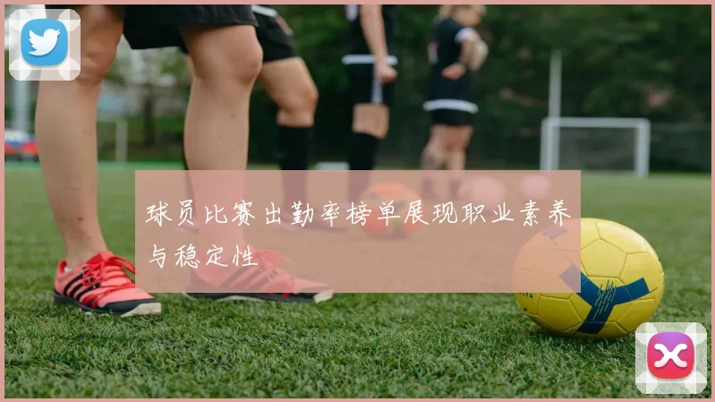 球员比赛出勤率榜单展现职业素养与稳定性