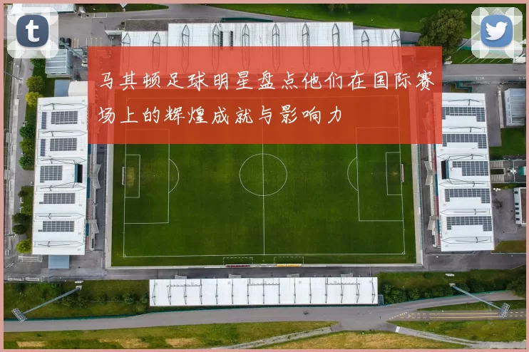 马其顿足球明星盘点他们在国际赛场上的辉煌成就与影响力
