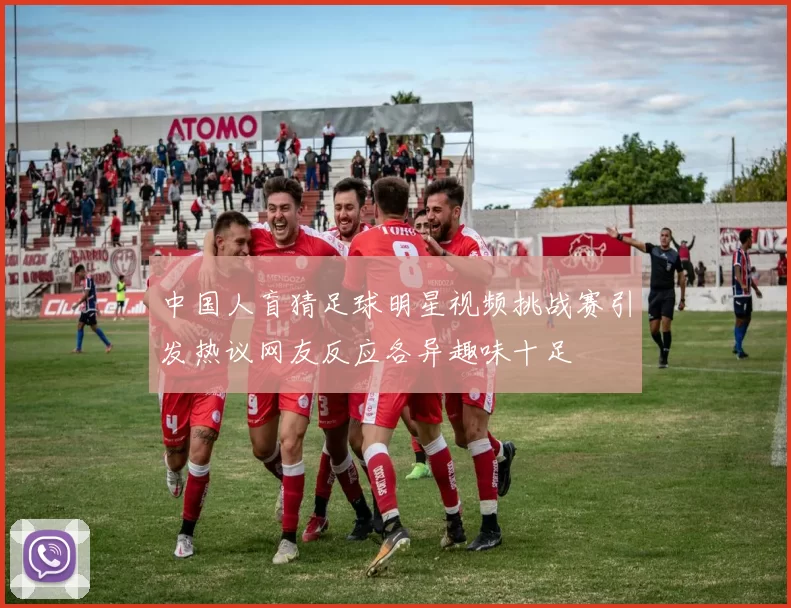 中国人盲猜足球明星视频挑战赛引发热议网友反应各异趣味十足