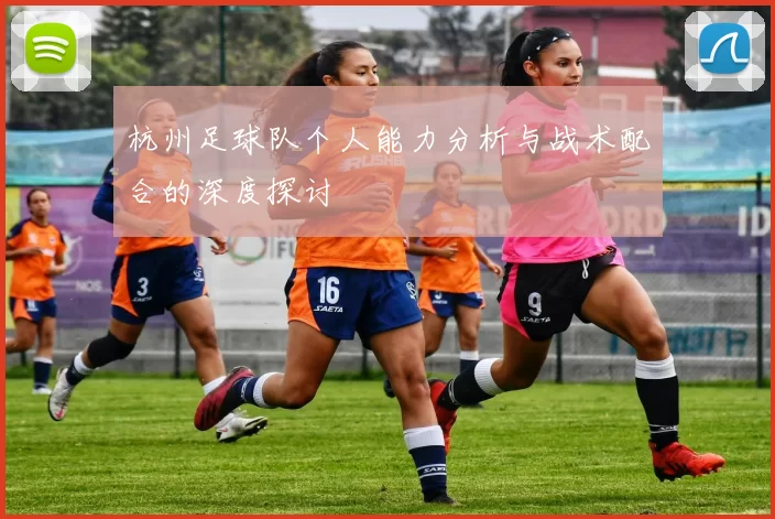 杭州足球队个人能力分析与战术配合的深度探讨