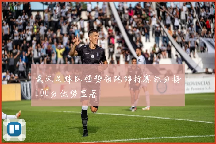 武汉足球队强势领跑锦标赛积分榜100分优势显著