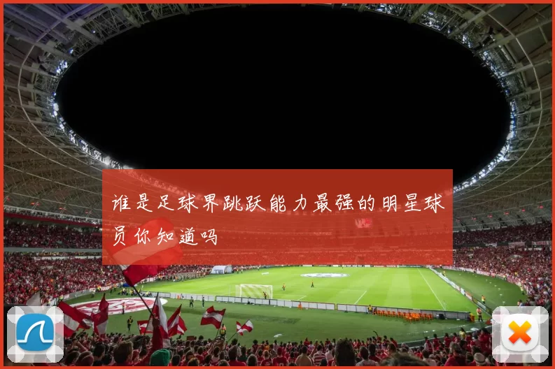 谁是足球界跳跃能力最强的明星球员你知道吗