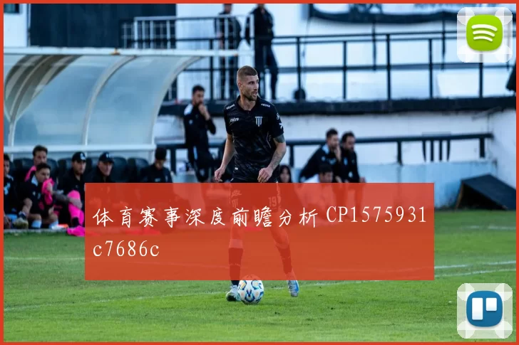 体育赛事深度前瞻分析 CP1575931c7686c