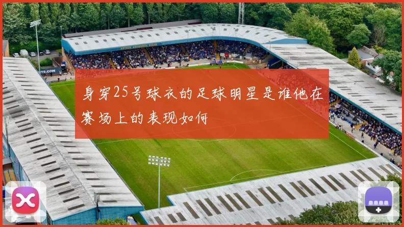 身穿25号球衣的足球明星是谁他在赛场上的表现如何