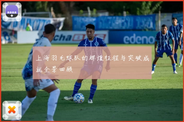 上海羽毛球队的辉煌征程与突破成就全景回顾