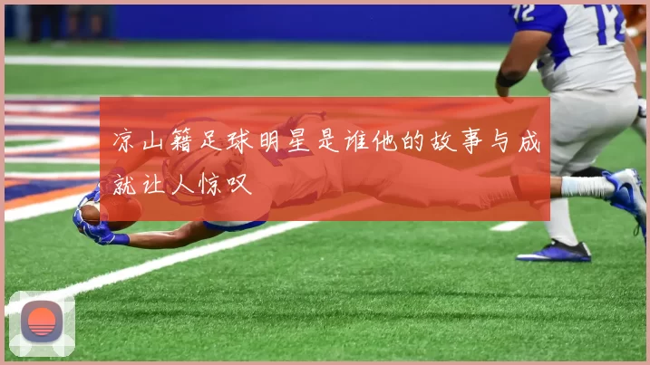 凉山籍足球明星是谁他的故事与成就让人惊叹