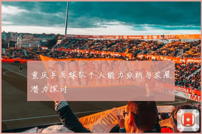 重庆乒乓球队个人能力分析与发展潜力探讨