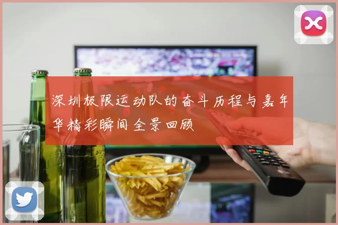 深圳极限运动队的奋斗历程与嘉年华精彩瞬间全景回顾