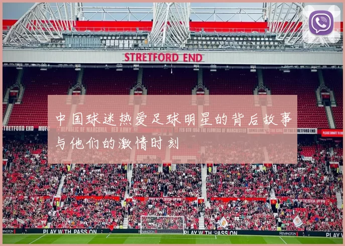 中国球迷热爱足球明星的背后故事与他们的激情时刻