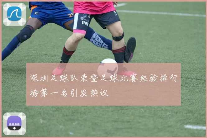 深圳足球队荣登足球比赛经验排行榜第一名引发热议