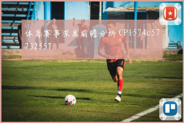 体育赛事深度前瞻分析 CP1574c57732557