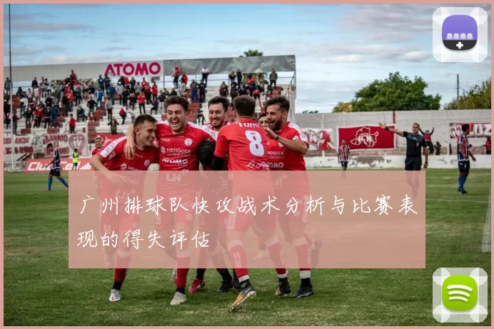 广州排球队快攻战术分析与比赛表现的得失评估