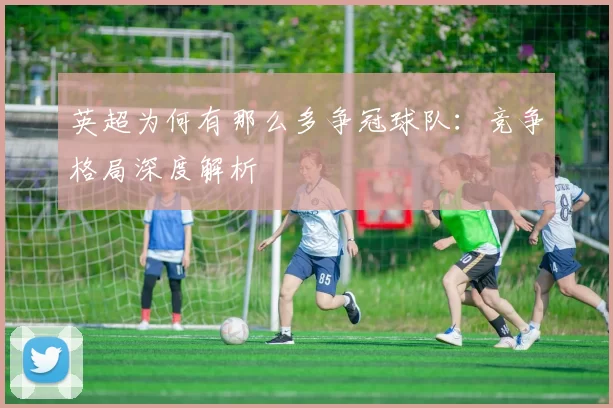 英超为何有那么多争冠球队：竞争格局深度解析
