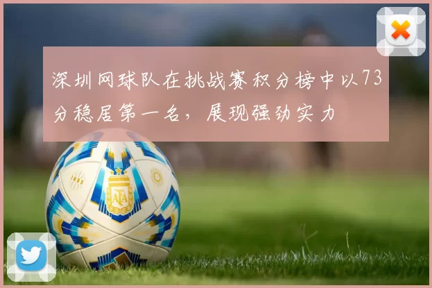 深圳网球队在挑战赛积分榜中以73分稳居第一名，展现强劲实力