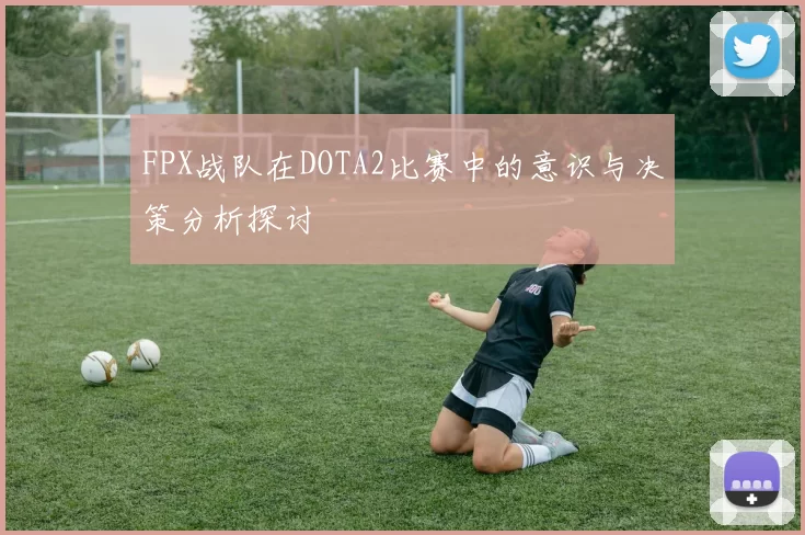 FPX战队在DOTA2比赛中的意识与决策分析探讨